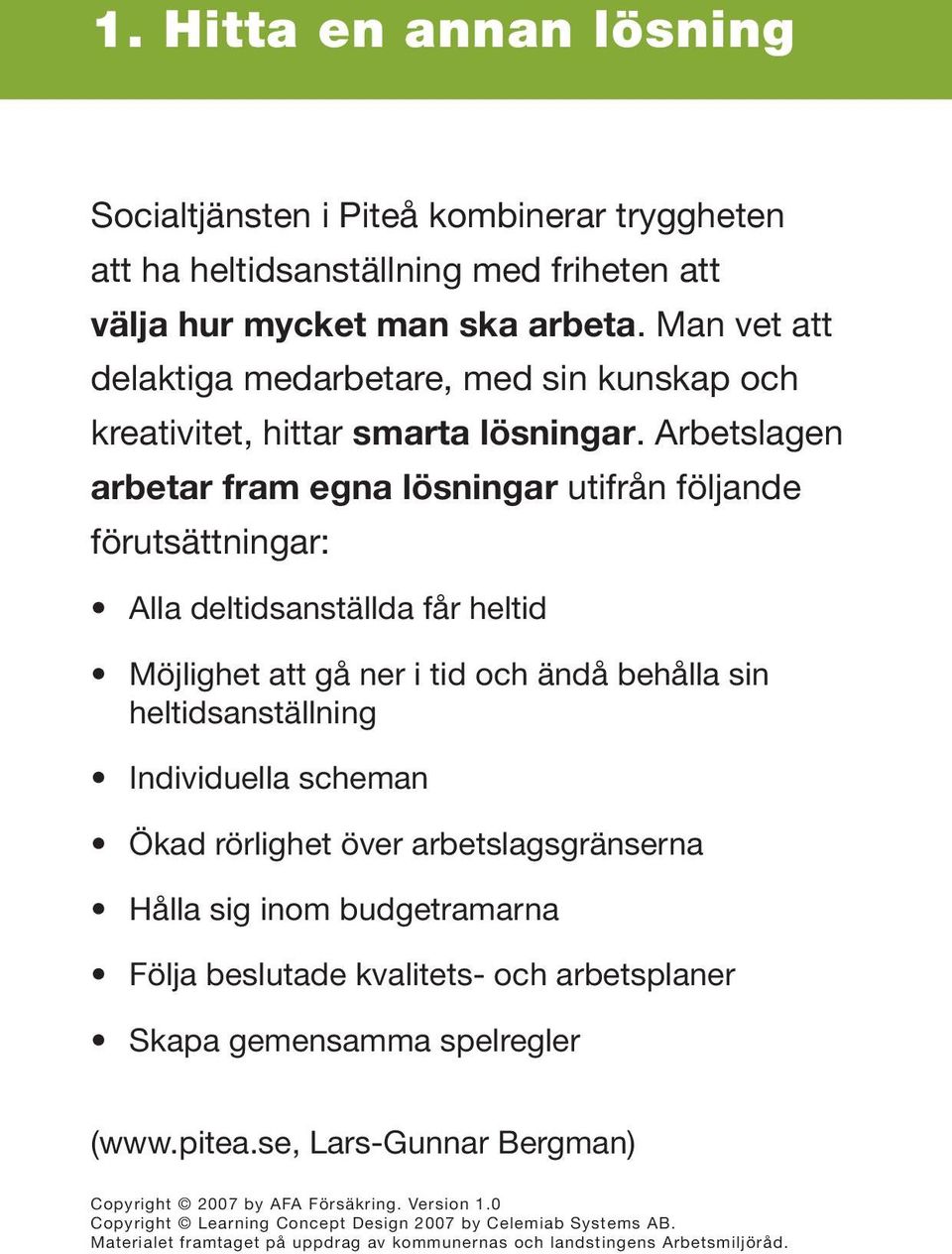 Arbetslagen arbetar fram egna lösningar utifrån följande förutsättningar: Alla deltidsanställda får heltid Möjlighet att gå ner i tid och ändå behålla
