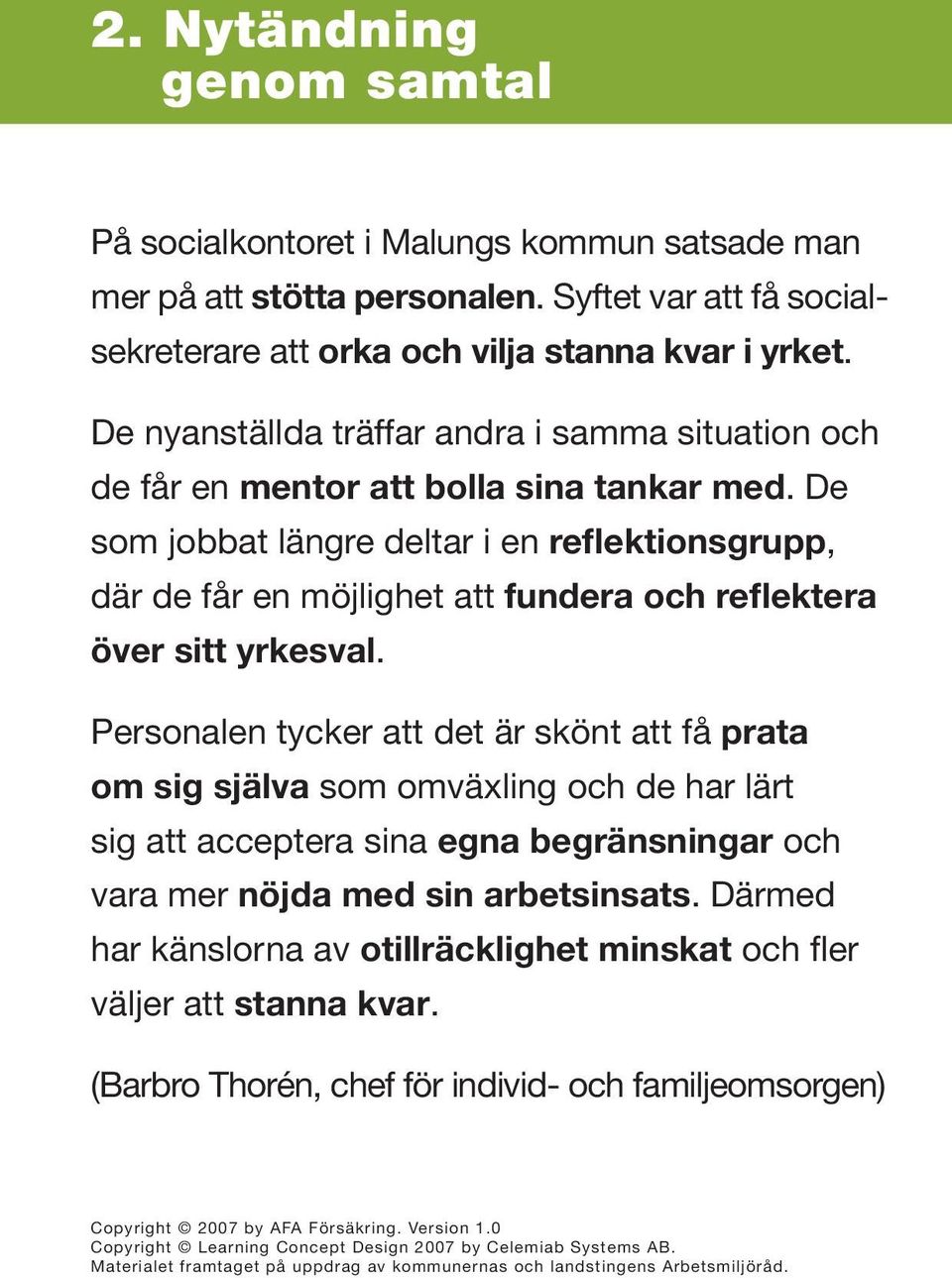 De som jobbat längre deltar i en reflektionsgrupp, där de får en möjlighet att fundera och reflektera över sitt yrkesval.