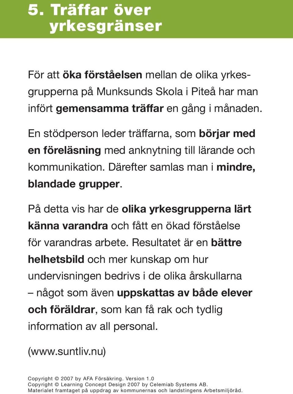 På detta vis har de olika yrkesgrupperna lärt känna varandra och fått en ökad förståelse för varandras arbete.