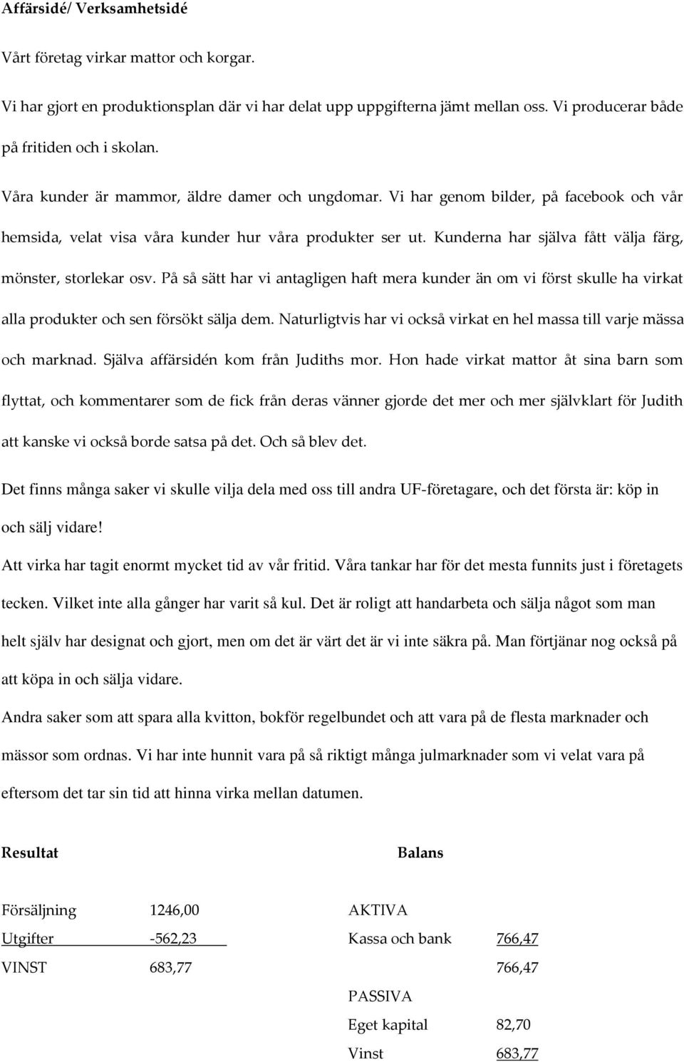 Kunderna har själva fått välja färg, mönster, storlekar osv. På så sätt har vi antagligen haft mera kunder än om vi först skulle ha virkat alla produkter och sen försökt sälja dem.