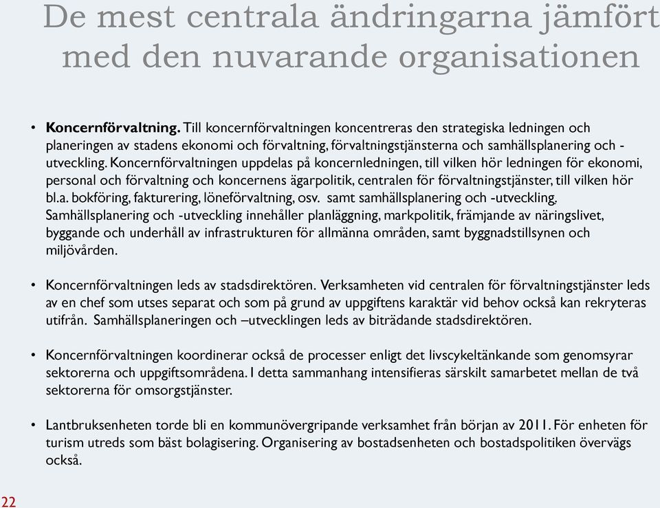 Koncernförvaltningen uppdelas på koncernledningen, till vilken hör ledningen för ekonomi, personal och förvaltning och koncernens ägarpolitik, centralen för förvaltningstjänster, till vilken hör bl.a. bokföring, fakturering, löneförvaltning, osv.