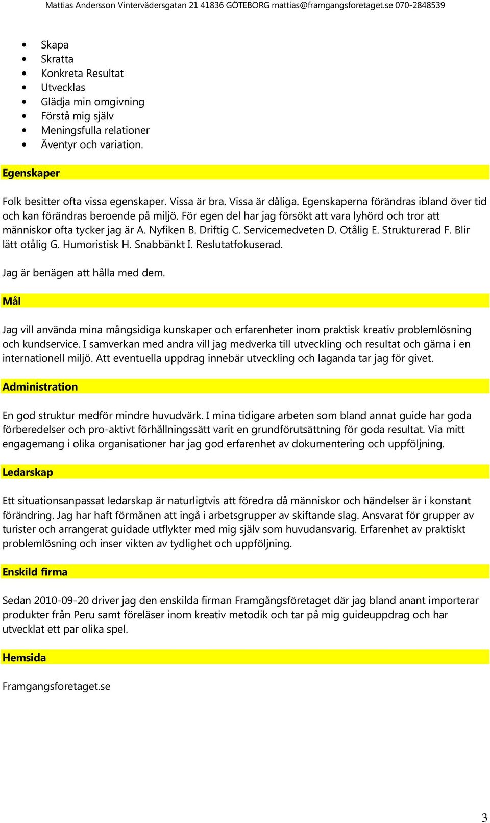 Driftig C. Servicemedveten D. Otålig E. Strukturerad F. Blir lätt otålig G. Humoristisk H. Snabbänkt I. Reslutatfokuserad. Jag är benägen att hålla med dem.