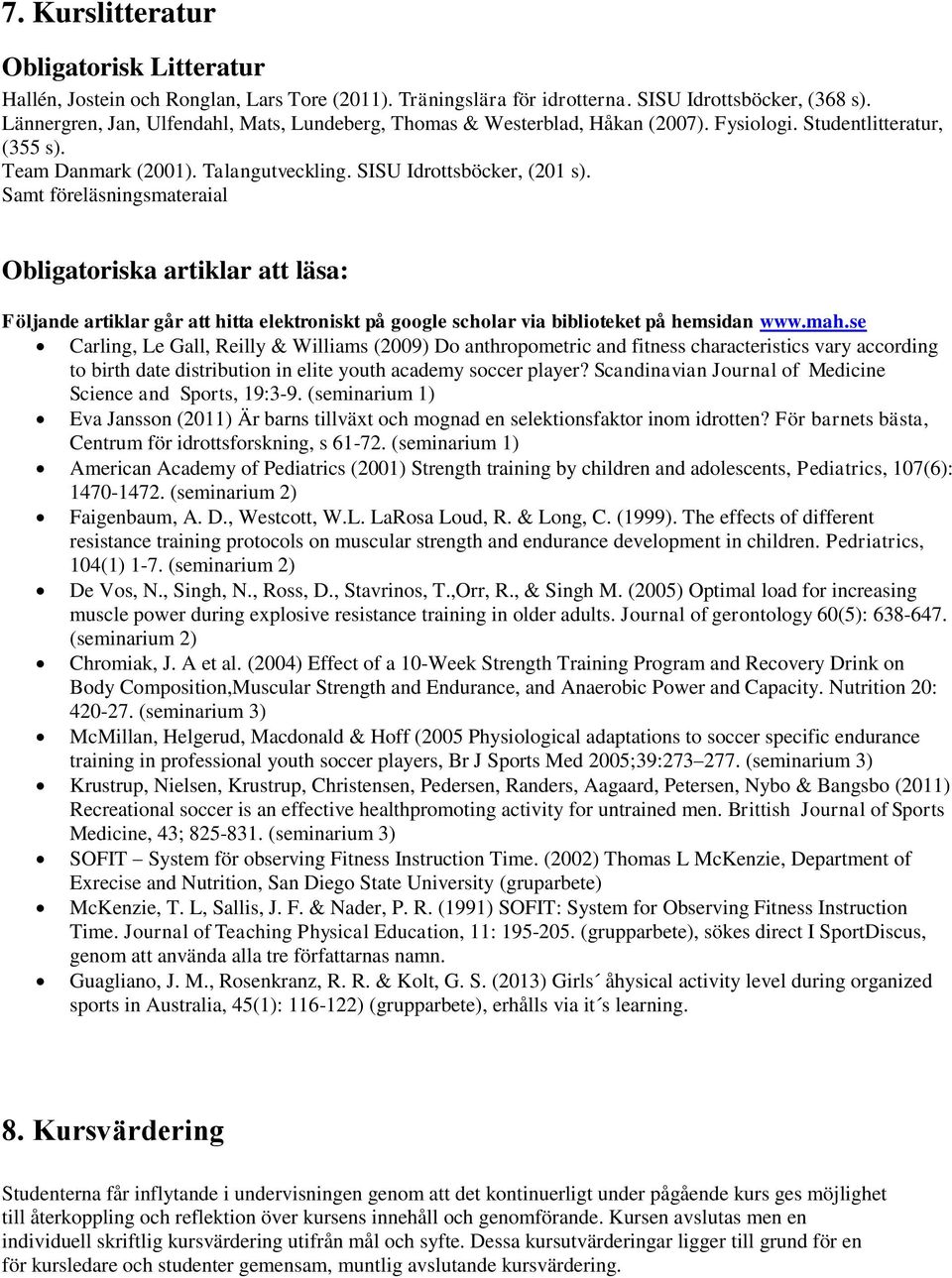 Samt föreläsningsmateraial Obligatoriska artiklar att läsa: Följande artiklar går att hitta elektroniskt på google scholar via biblioteket på hemsidan www.mah.