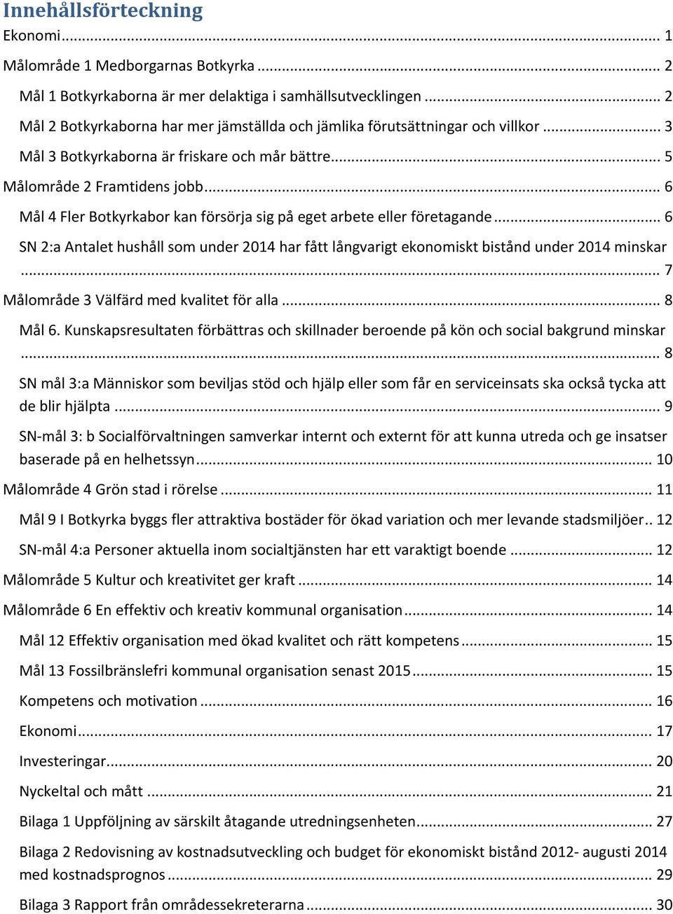 .. 6 Mål 4 Fler Botkyrkabor kan försörja sig på eget arbete eller företagande... 6 SN 2:a Antalet hushåll som under 2014 har fått långvarigt ekonomiskt bistånd under 2014 minskar.