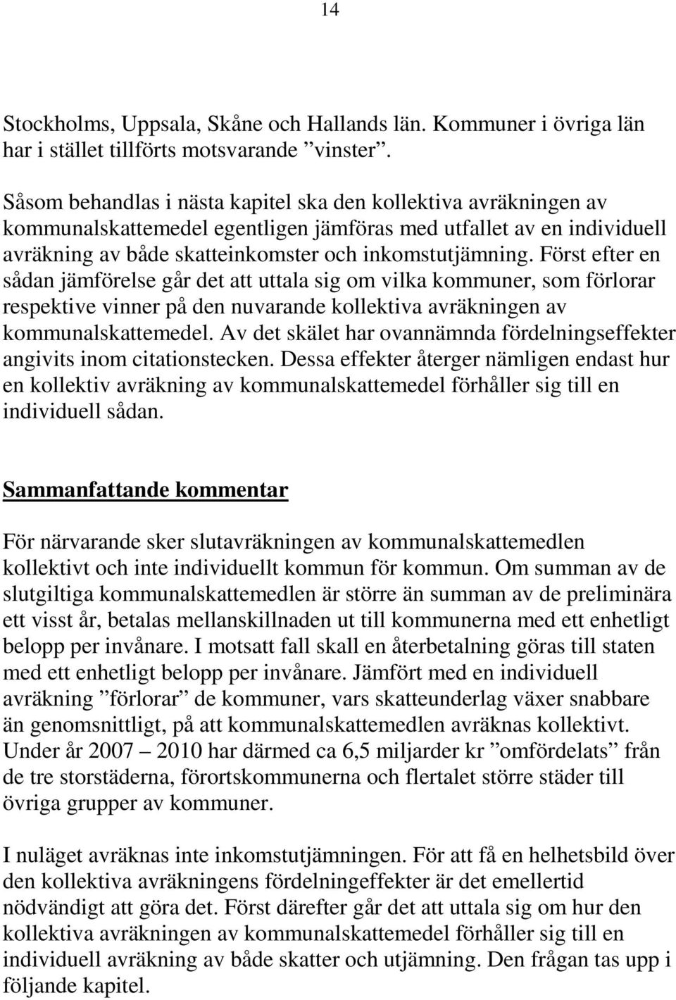 Först efter en sådan jämförelse går det att uttala sig om vilka kommuner, som förlorar respektive vinner på den nuvarande kollektiva avräkningen av kommunalskattemedel.