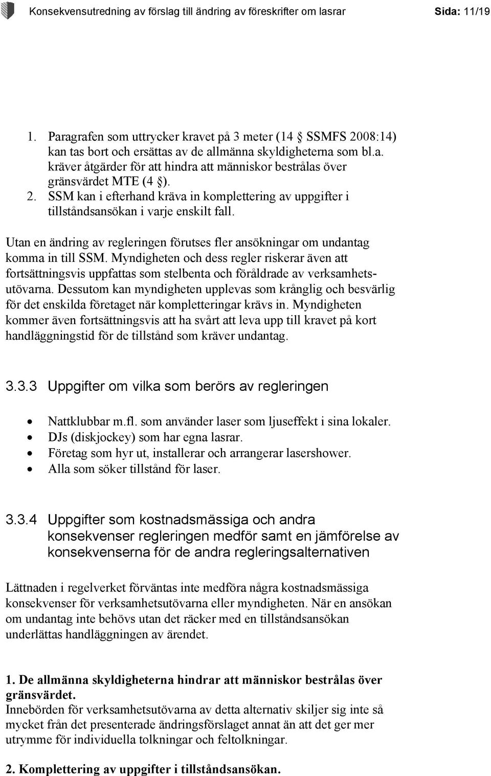 2. SSM kan i efterhand kräva in komplettering av uppgifter i tillståndsansökan i varje enskilt fall. Utan en ändring av regleringen förutses fler ansökningar om undantag komma in till SSM.