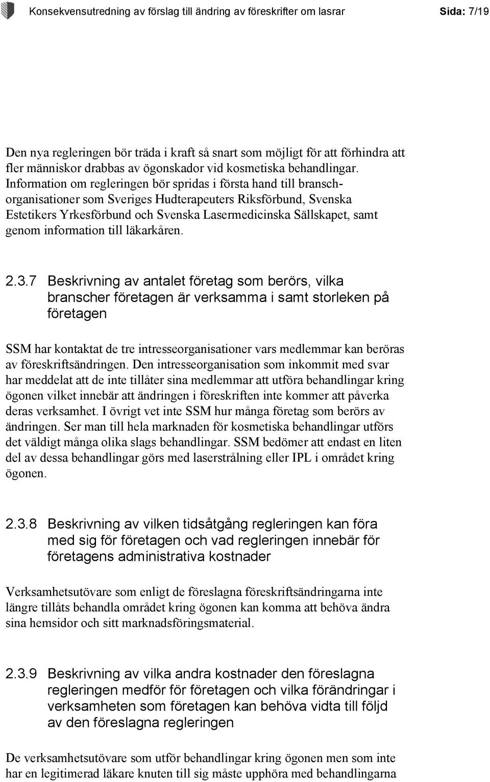 Information om regleringen bör spridas i första hand till branschorganisationer som Sveriges Hudterapeuters Riksförbund, Svenska Estetikers Yrkesförbund och Svenska Lasermedicinska Sällskapet, samt