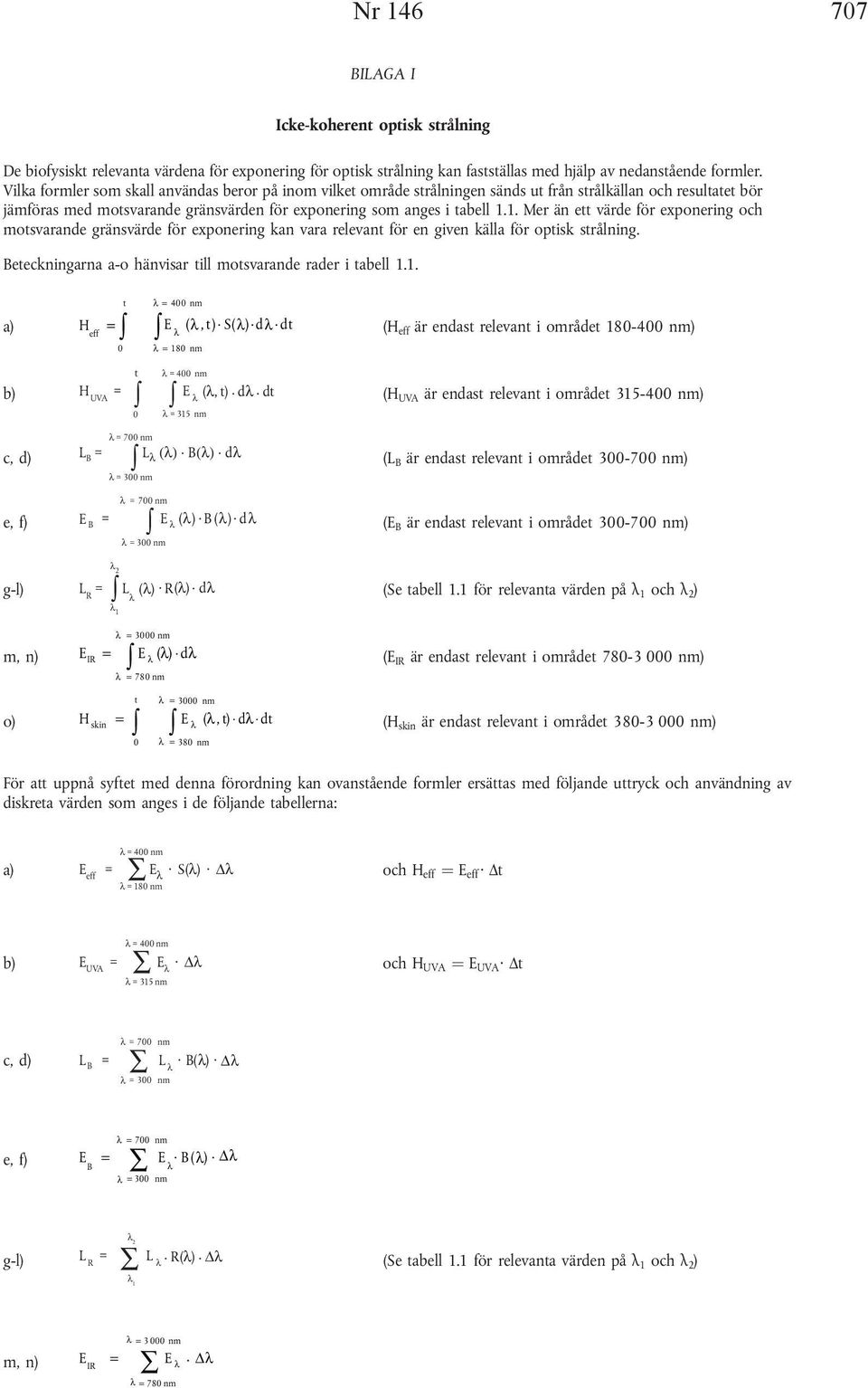 1. Mer än ett värde för exponering och motsvarande gränsvärde för exponering kan vara relevant för en given källa för optisk strålning. Beteckningarna a-o hänvisar till motsvarande rader i tabell 1.1. a) t λ = 400 nm H eff = (, 0 λ = 180 nm E λ t ).