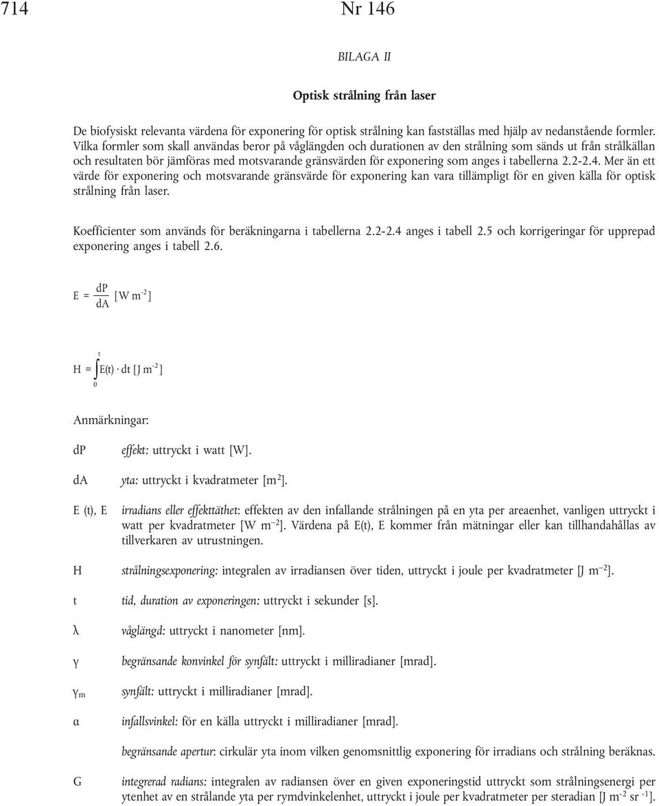 tabellerna 2.2-2.4. Mer än ett värde för exponering och motsvarande gränsvärde för exponering kan vara tillämpligt för en given källa för optisk strålning från laser.