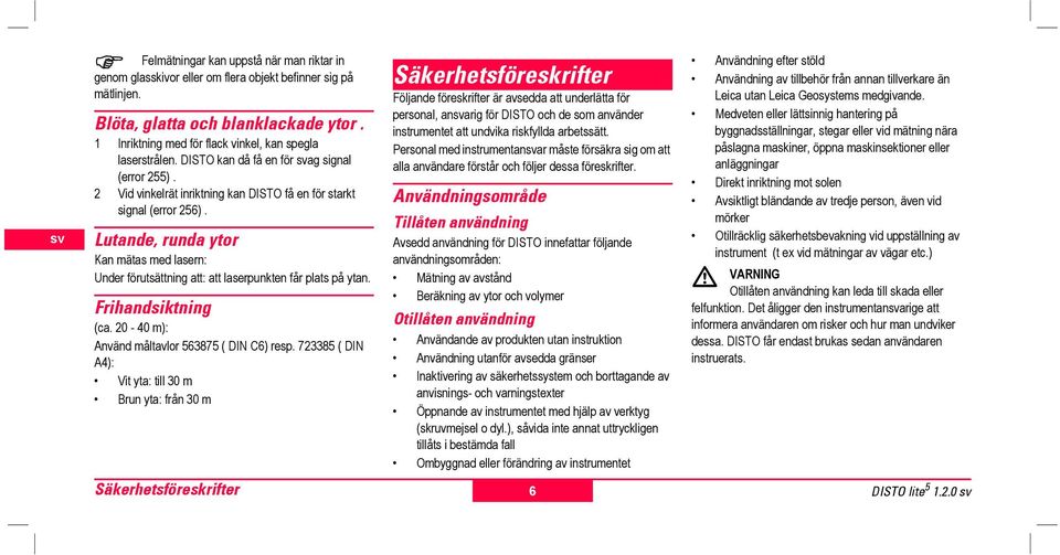 Lutande, n ytor Kan mätas med lasern: Under fötsättning att: att laserpunkt får ats på ytan. Frihandsiktning (ca. 20-40 m): Använd måltavlor 563875 ( DIN C6) rp.