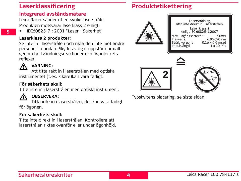 kydd av ögat uppstår normalt genom bortvändningsreaktioner och ögonlockets reflexer. VARIG: Att titta rakt in i laserstrålen med optiska instrumentet (t.ex. kikare)kan vara farligt.