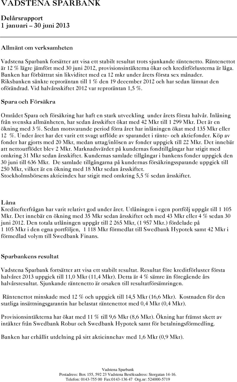 Riksbanken sänkte reproräntan till 1 % den 19 december 2012 och har sedan lämnat den oförändrad. Vid halvårsskiftet 2012 var reproräntan 1,5 %.