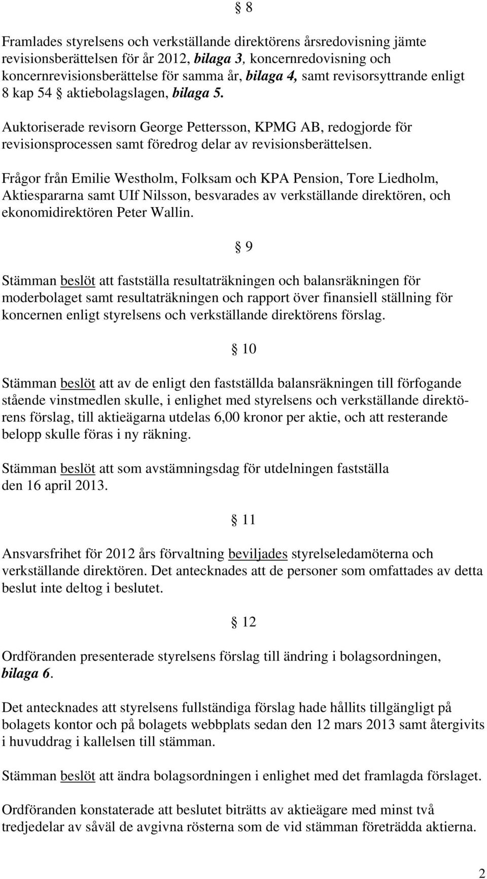 Frågor från Emilie Westholm, Folksam och KPA Pension, Tore Liedholm, Aktiespararna samt UIf Nilsson, besvarades av verkställande direktören, och ekonomidirektören Peter Wallin.