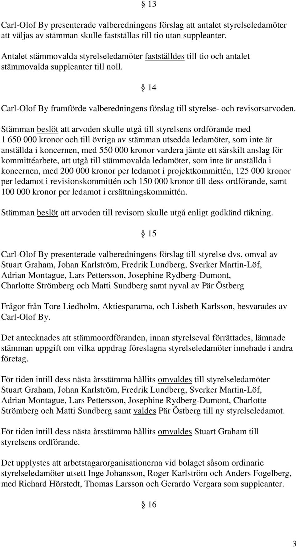 Stämman beslöt att arvoden skulle utgå till styrelsens ordförande med 1 650 000 kronor och till övriga av stämman utsedda ledamöter, som inte är anställda i koncernen, med 550 000 kronor vardera