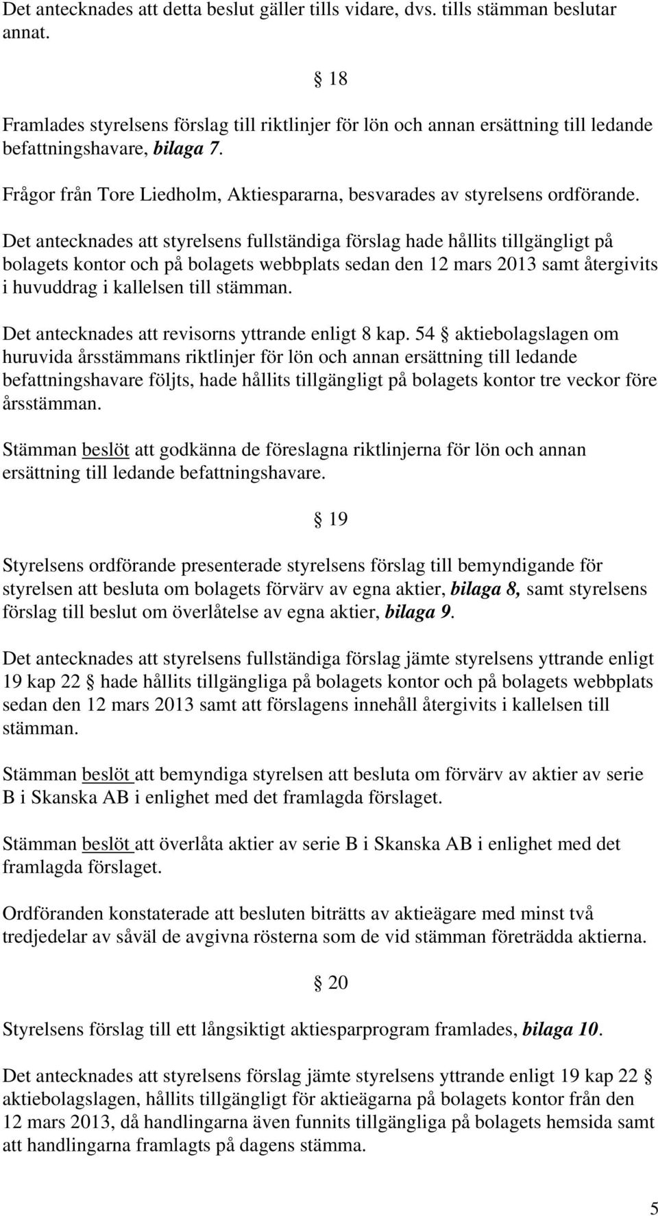 Det antecknades att styrelsens fullständiga förslag hade hållits tillgängligt på bolagets kontor och på bolagets webbplats sedan den 12 mars 2013 samt återgivits i huvuddrag i kallelsen till stämman.