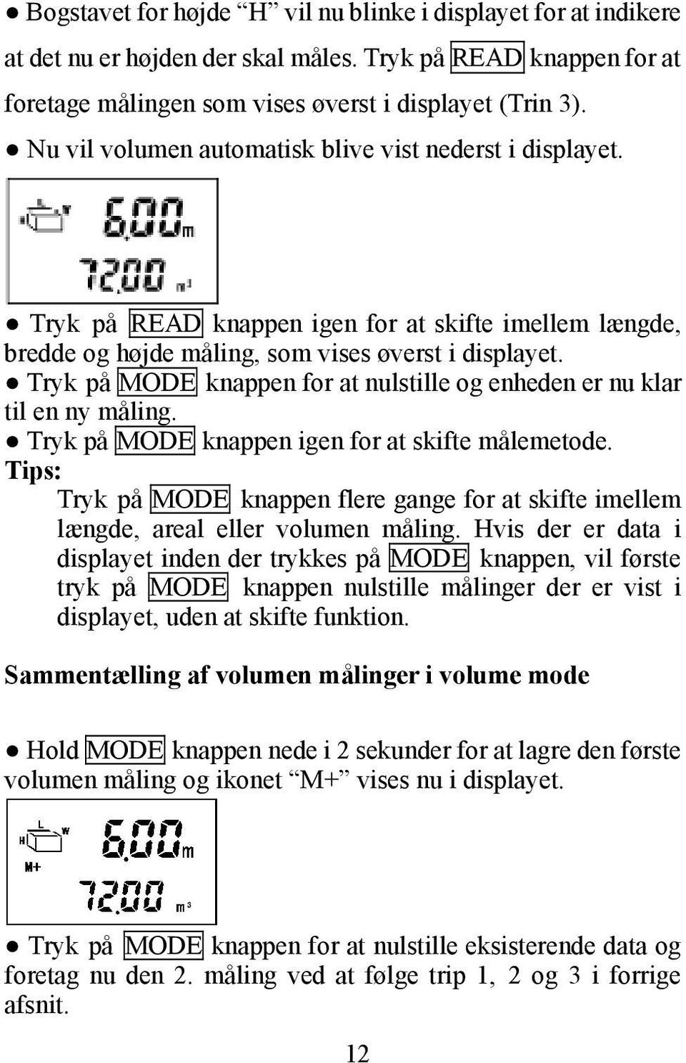 Tryk på MODE knappen for at nulstille og enheden er nu klar til en ny måling. Tryk på MODE knappen igen for at skifte målemetode.