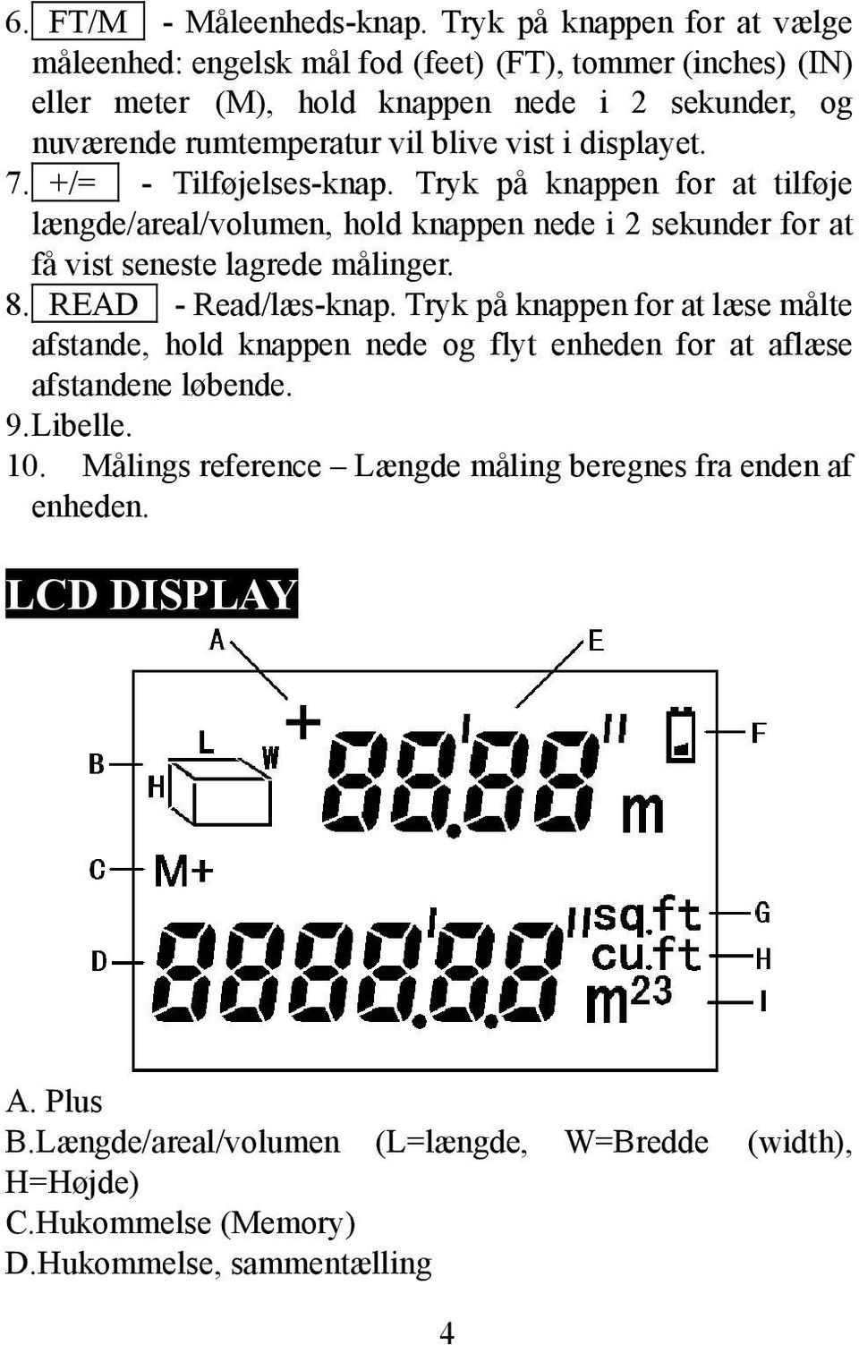 i displayet. 7. +/= - Tilføjelses-knap. Tryk på knappen for at tilføje længde/areal/volumen, hold knappen nede i 2 sekunder for at få vist seneste lagrede målinger. 8.