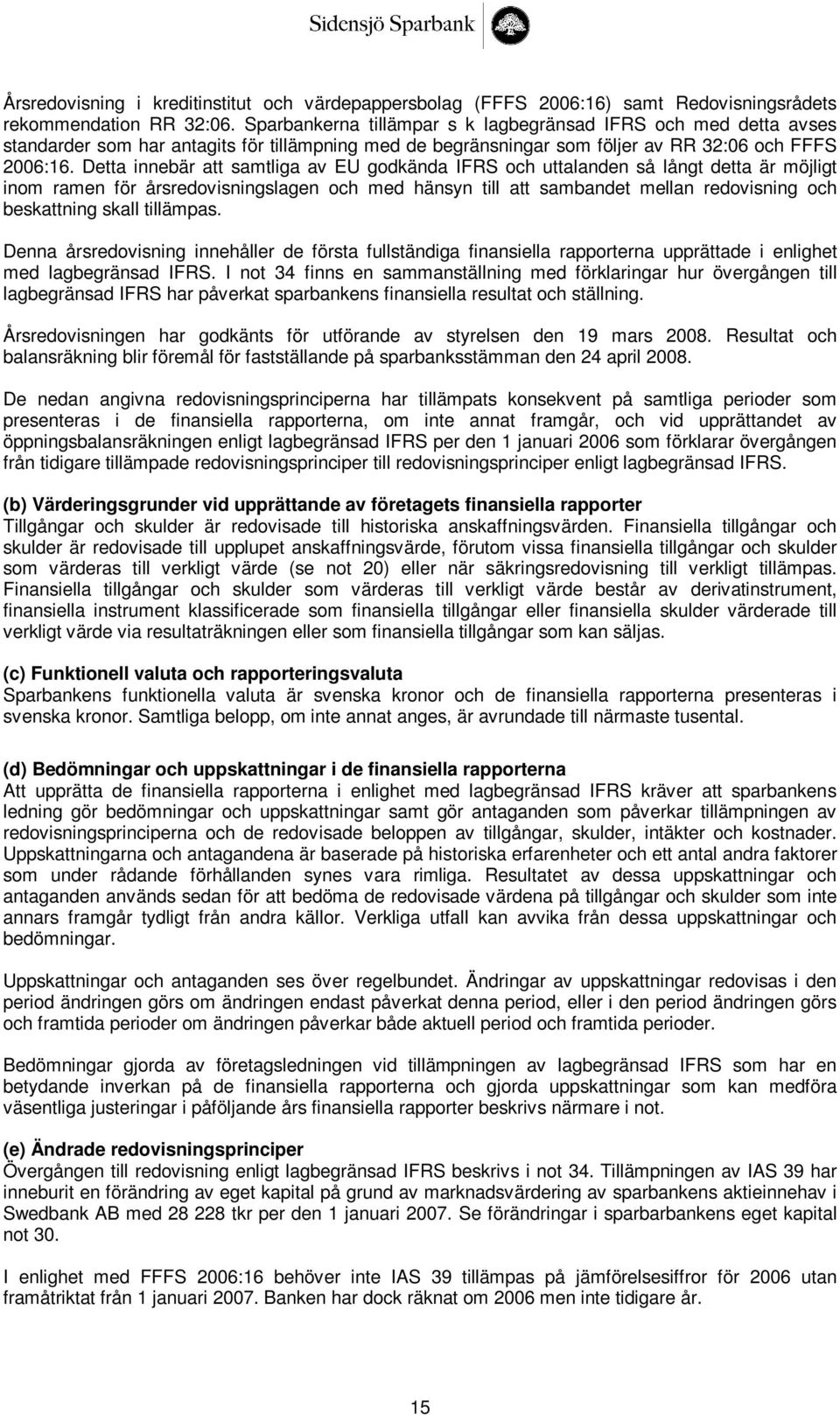 Detta innebär att samtliga av EU godkända IFRS och uttalanden så långt detta är möjligt inom ramen för årsredovisningslagen och med hänsyn till att sambandet mellan redovisning och beskattning skall