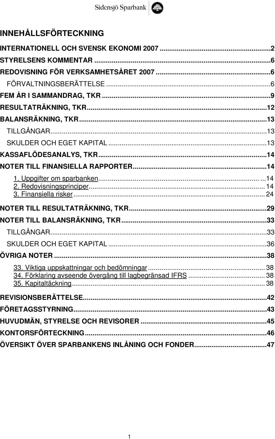 Redovisningsprinciper... 14 3. Finansiella risker... 24 NOTER TILL RESULTATRÄKNING, TKR...29 NOTER TILL BALANSRÄKNING, TKR...33 TILLGÅNGAR...33 SKULDER OCH EGET KAPITAL...36 ÖVRIGA NOTER...38 33.