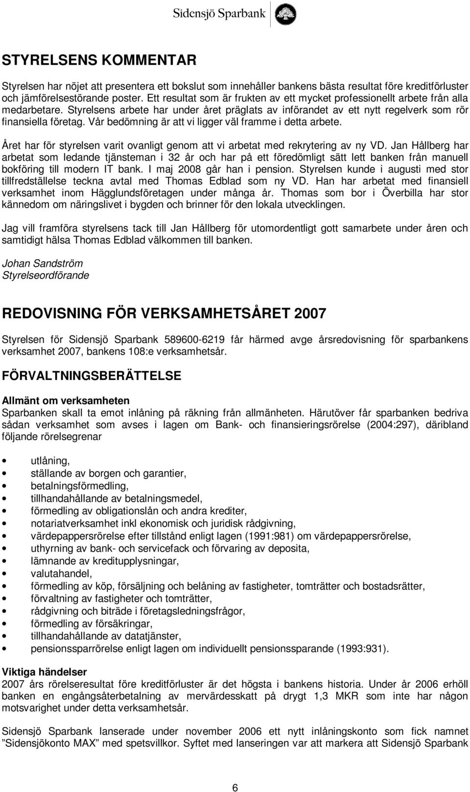 Vår bedömning är att vi ligger väl framme i detta arbete. Året har för styrelsen varit ovanligt genom att vi arbetat med rekrytering av ny VD.