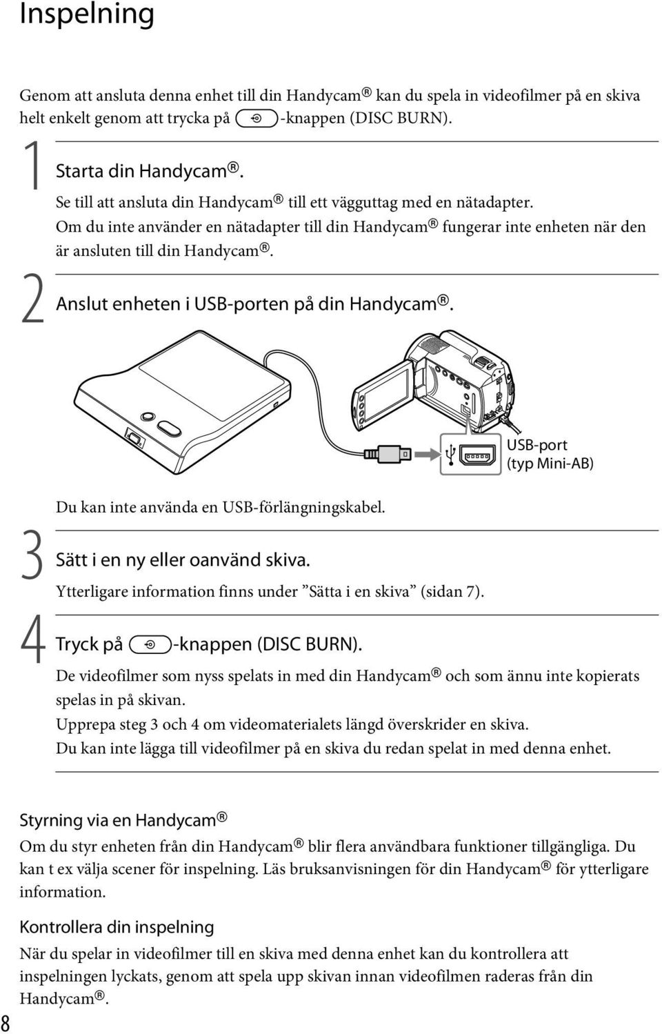 2 Anslut enheten i USB-porten på din Handycam. USB-port (typ Mini-AB) Du kan inte använda en USB-förlängningskabel. 3 Sätt i en ny eller oanvänd skiva.