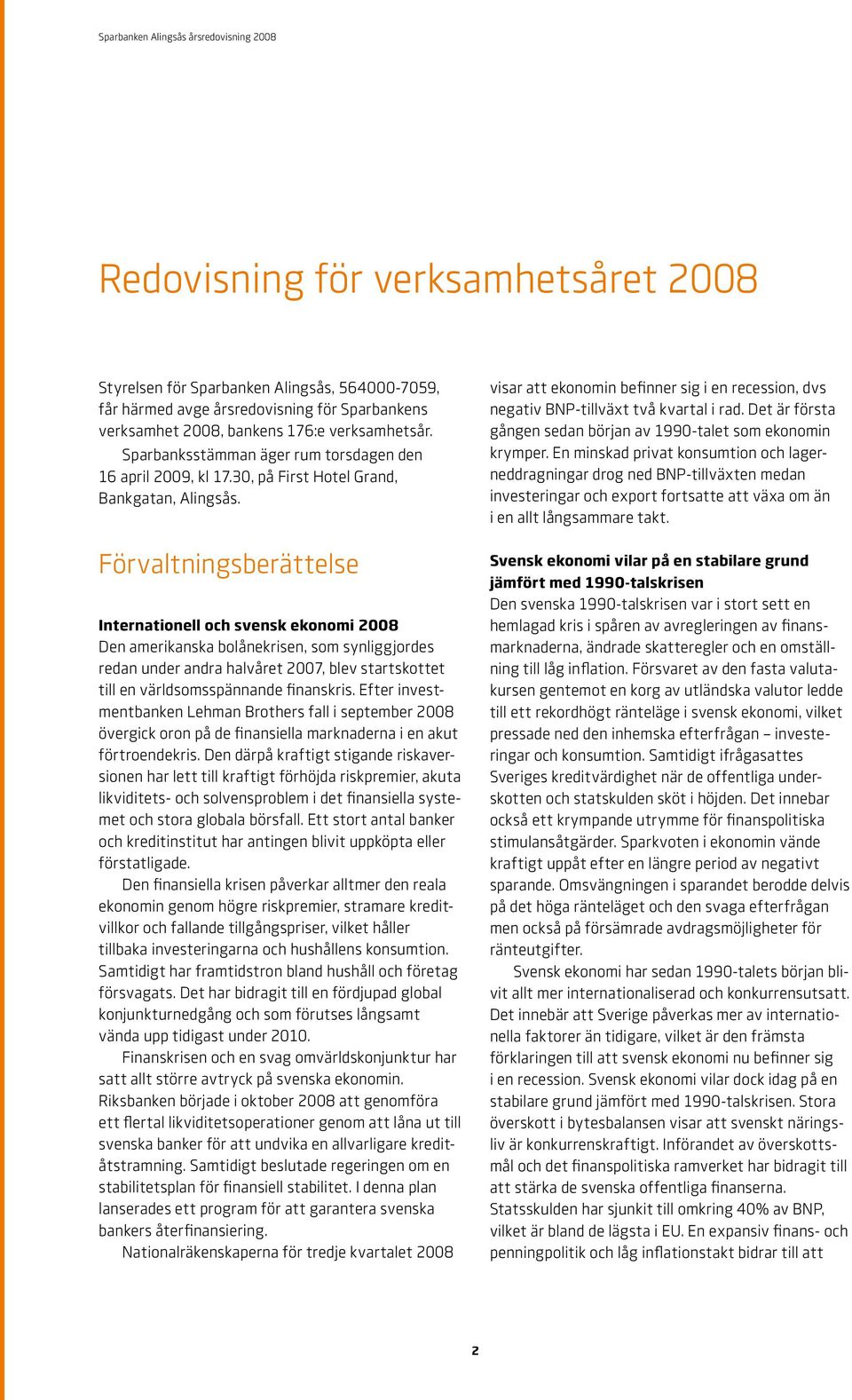 Förvaltningsberättelse Internationell och svensk ekonomi 2008 Den amerikanska bolånekrisen, som synliggjordes redan under andra halvåret 2007, blev startskottet till en världsomsspännande finanskris.