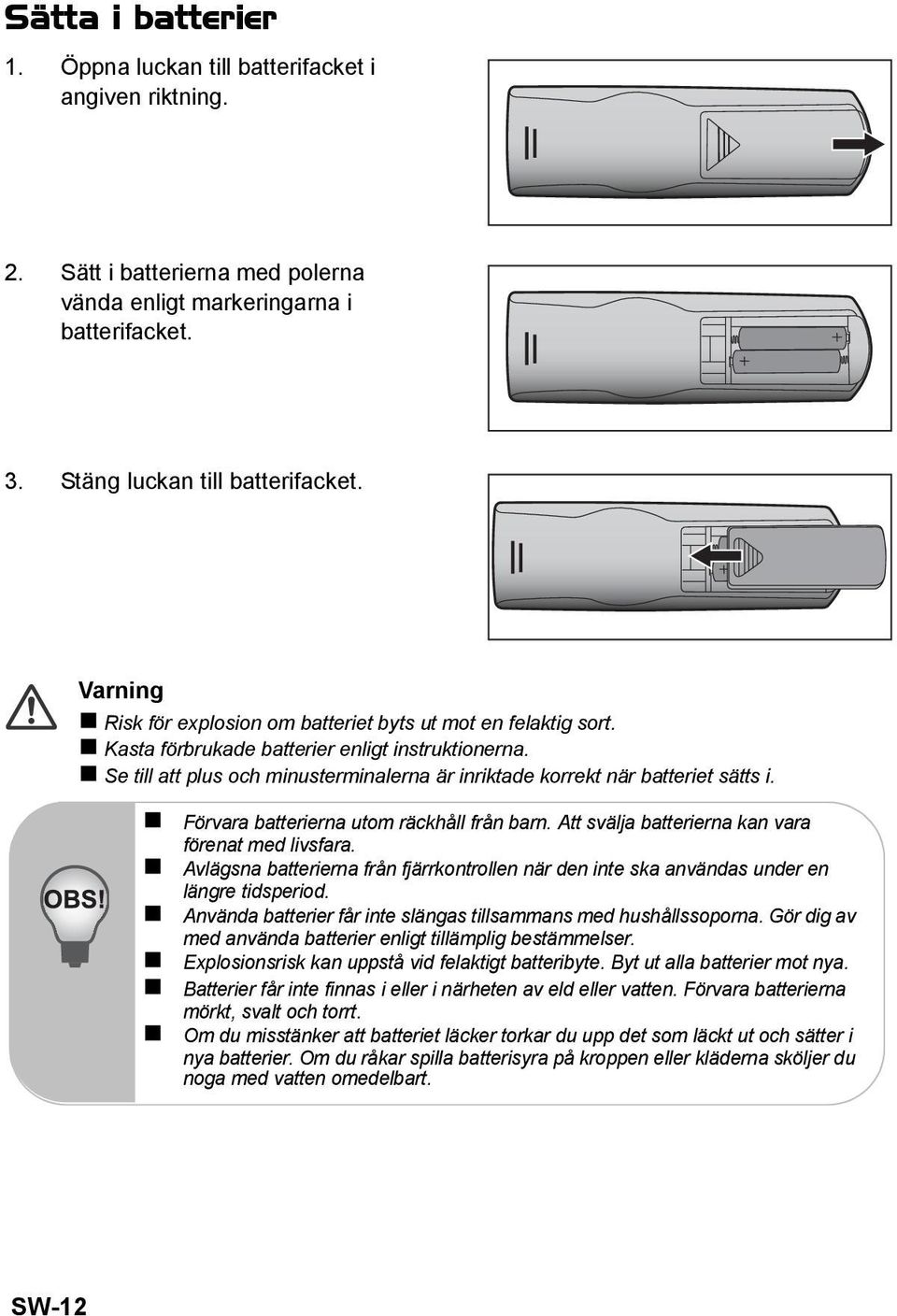 Se till att plus och minusterminalerna är inriktade korrekt när batteriet sätts i. Förvara batterierna utom räckhåll från barn. Att svälja batterierna kan vara förenat med livsfara.