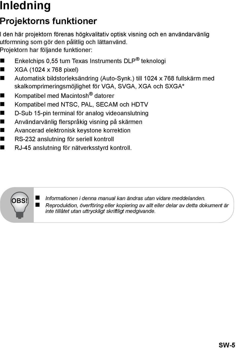 ) till 1024 x 768 fullskärm med skalkomprimeringsmöjlighet för VGA, SVGA, XGA och SXGA* Kompatibel med Macintosh datorer Kompatibel med NTSC, PAL, SECAM och HDTV D-Sub 15-pin terminal för analog