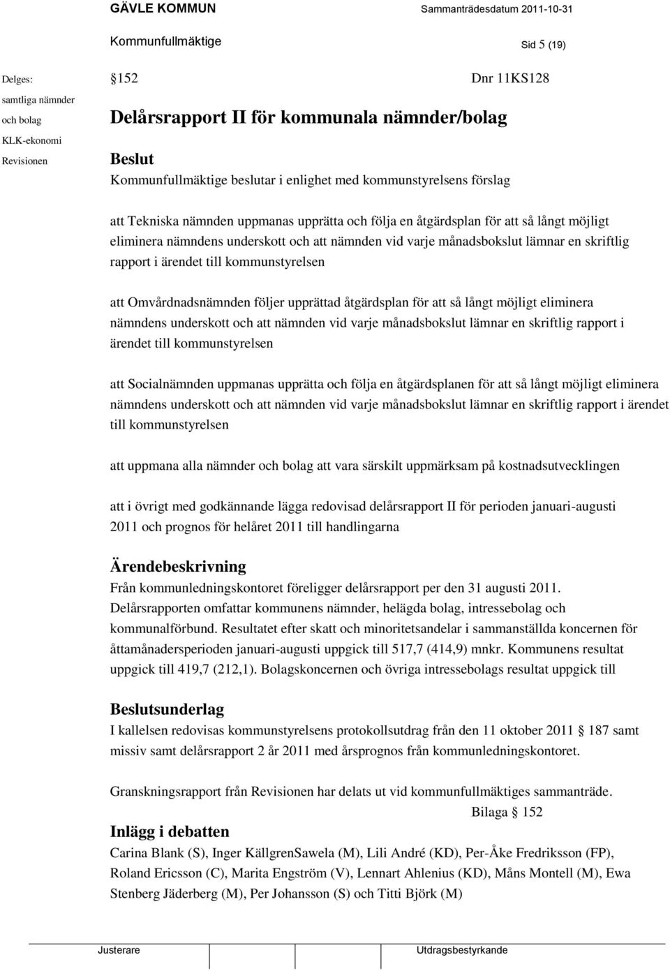 skriftlig rapport i ärendet till kommunstyrelsen att Omvårdnadsnämnden följer upprättad åtgärdsplan för att så långt möjligt eliminera nämndens underskott och att nämnden vid varje månadsbokslut