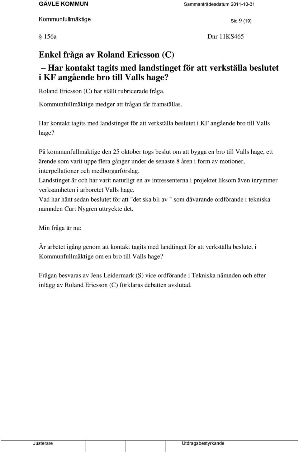 På kommunfullmäktige den 25 oktober togs beslut om att bygga en bro till Valls hage, ett ärende som varit uppe flera gånger under de senaste 8 åren i form av motioner, interpellationer och