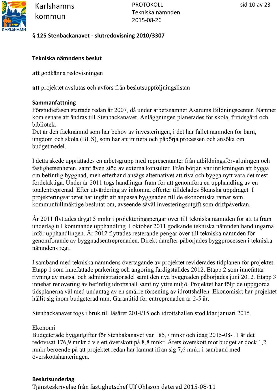 Det är den facknämnd som har behov av investeringen, i det här fallet nämnden för barn, ungdom och skola (BUS), som har att initiera och påbörja processen och ansöka om budgetmedel.