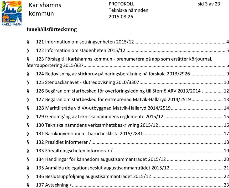 .. 9 125 Stenbackanavet - slutredovisning 2010/3307... 10 126 Begäran om startbesked för överföringsledning till Sternö ARV 2013/2014.