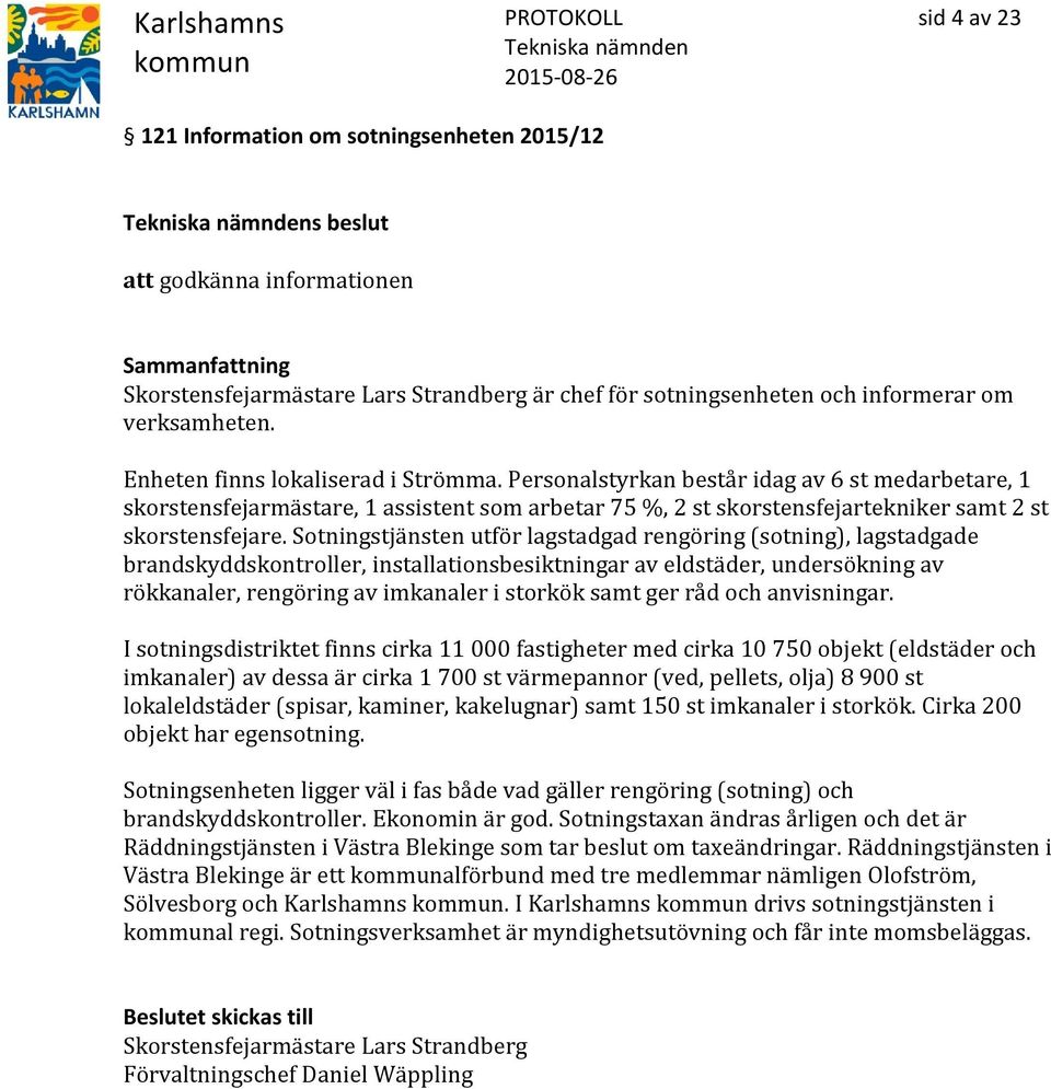 Sotningstjänsten utför lagstadgad rengöring (sotning), lagstadgade brandskyddskontroller, installationsbesiktningar av eldstäder, undersökning av rökkanaler, rengöring av imkanaler i storkök samt ger