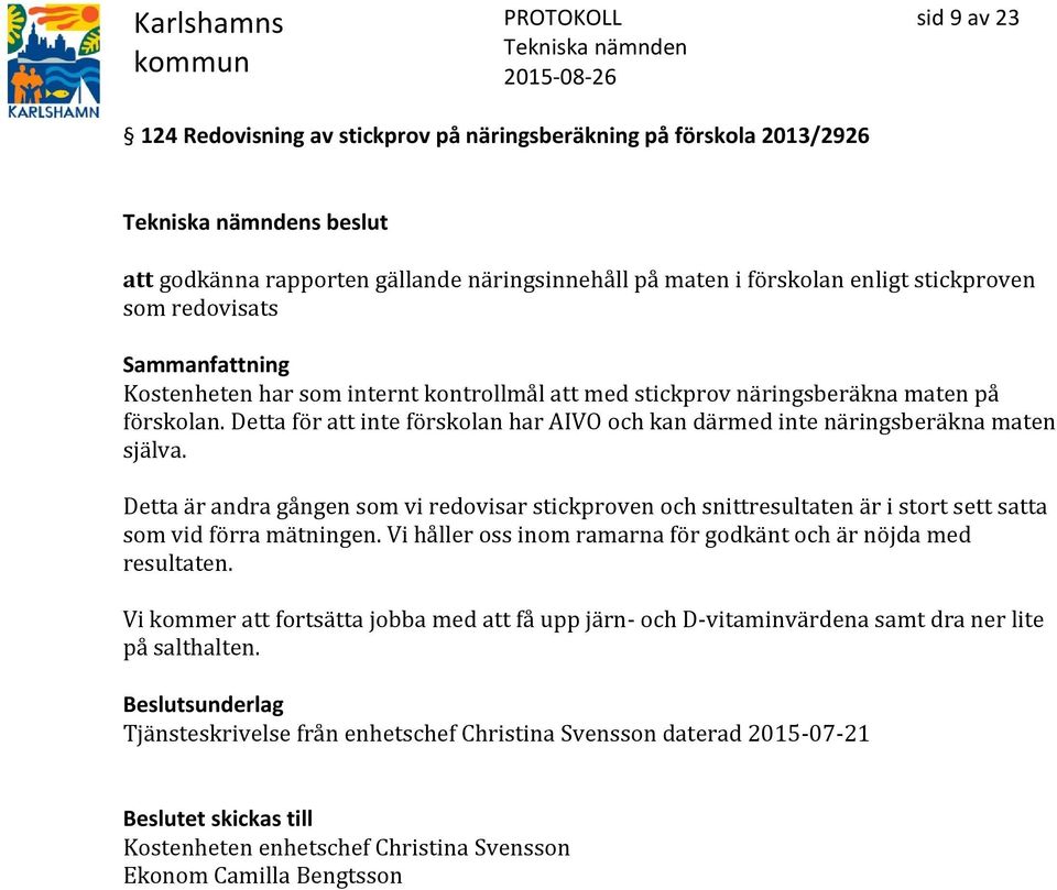 Detta är andra gången som vi redovisar stickproven och snittresultaten är i stort sett satta som vid förra mätningen. Vi håller oss inom ramarna för godkänt och är nöjda med resultaten.