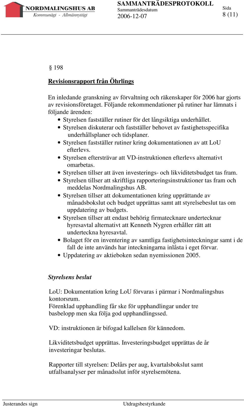 Styrelsen diskuterar och fastställer behovet av fastighetsspecifika underhållsplaner och tidsplaner. Styrelsen fastställer rutiner kring dokumentationen av att LoU efterlevs.