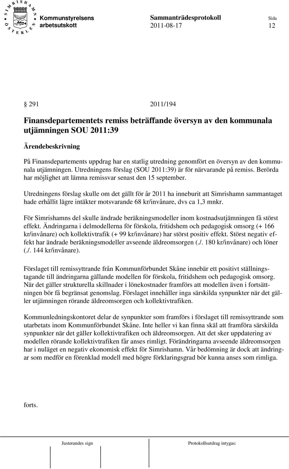 Utredningens förslag skulle om det gällt för år 2011 ha inneburit att Simrishamn sammantaget hade erhållit lägre intäkter motsvarande 68 kr/invånare, dvs ca 1,3 mnkr.