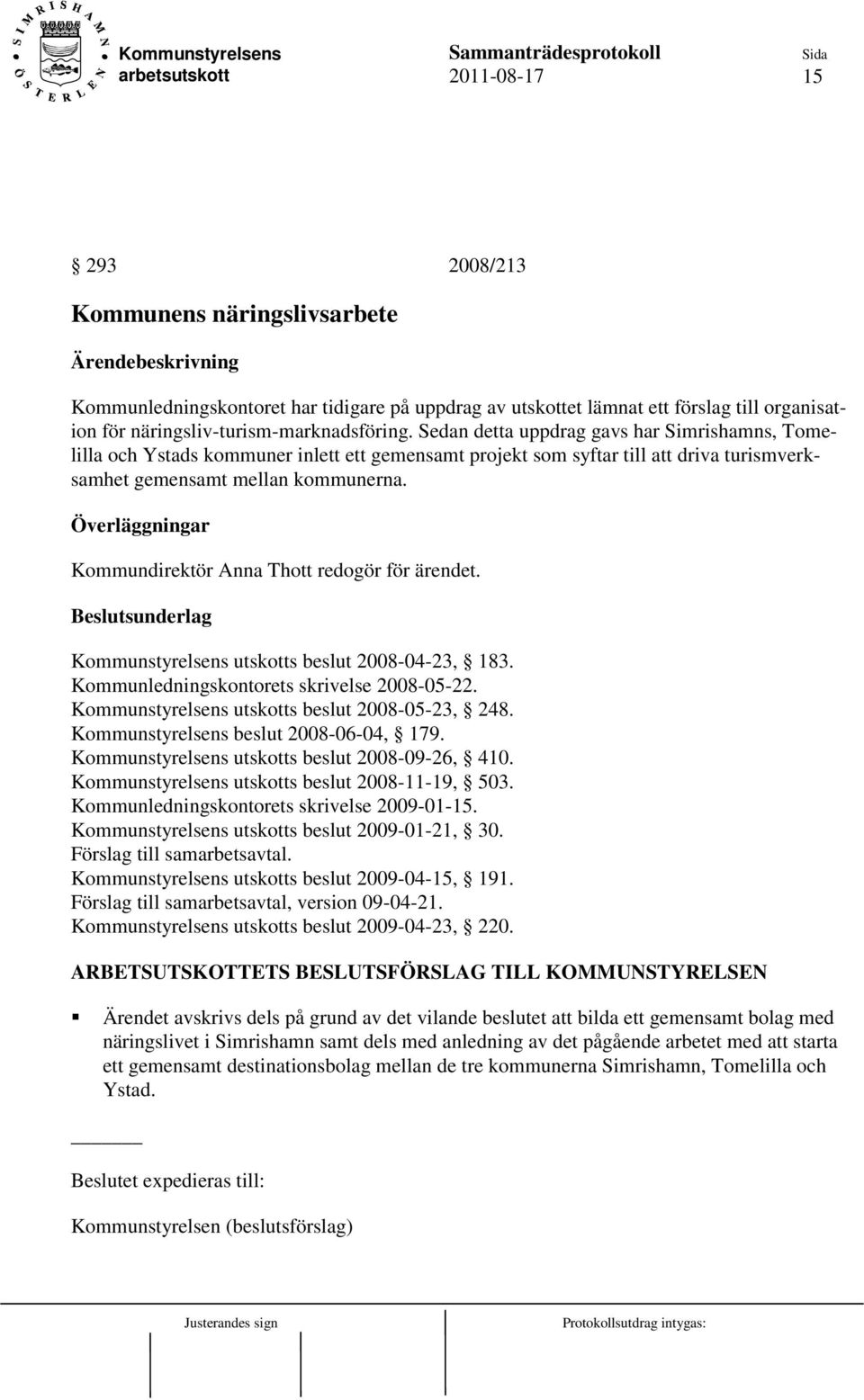 Kommundirektör Anna Thott redogör för ärendet. Kommunstyrelsens utskotts beslut 2008-04-23, 183. Kommunledningskontorets skrivelse 2008-05-22. Kommunstyrelsens utskotts beslut 2008-05-23, 248.