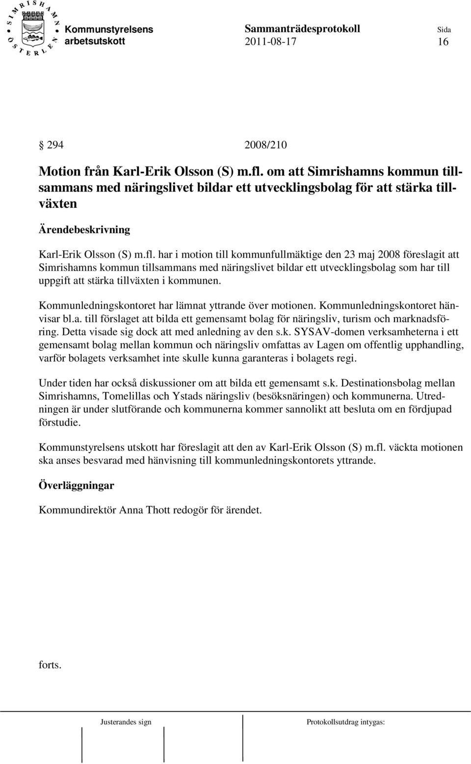 har i motion till kommunfullmäktige den 23 maj 2008 föreslagit att Simrishamns kommun tillsammans med näringslivet bildar ett utvecklingsbolag som har till uppgift att stärka tillväxten i kommunen.