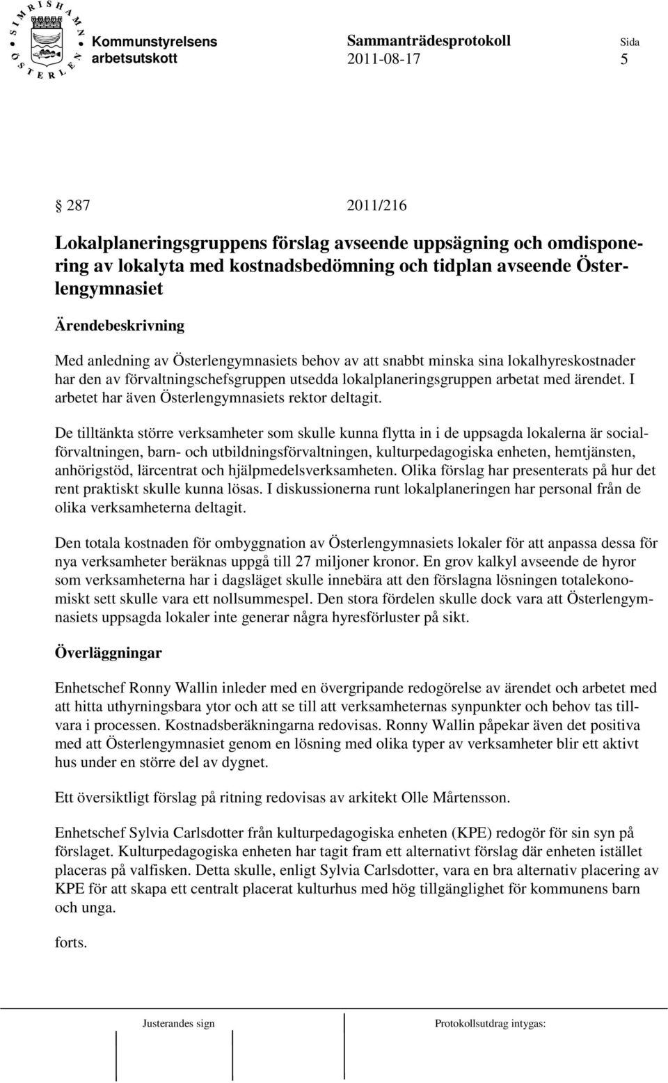 De tilltänkta större verksamheter som skulle kunna flytta in i de uppsagda lokalerna är socialförvaltningen, barn- och utbildningsförvaltningen, kulturpedagogiska enheten, hemtjänsten, anhörigstöd,