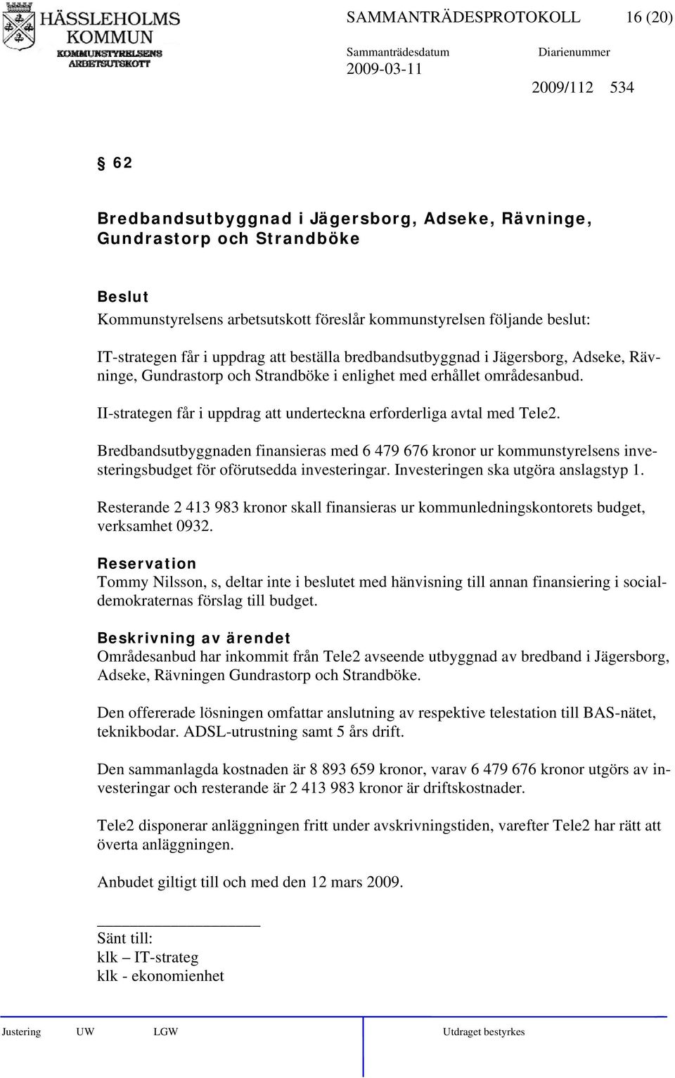 II-strategen får i uppdrag att underteckna erforderliga avtal med Tele2. Bredbandsutbyggnaden finansieras med 6 479 676 kronor ur kommunstyrelsens investeringsbudget för oförutsedda investeringar.