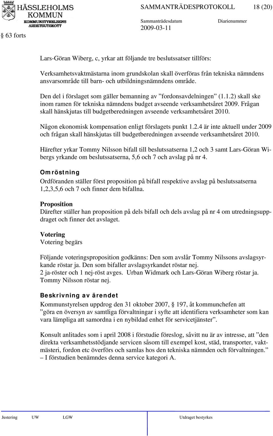 1.2) skall ske inom ramen för tekniska nämndens budget avseende verksamhetsåret 2009. Frågan skall hänskjutas till budgetberedningen avseende verksamhetsåret 2010.