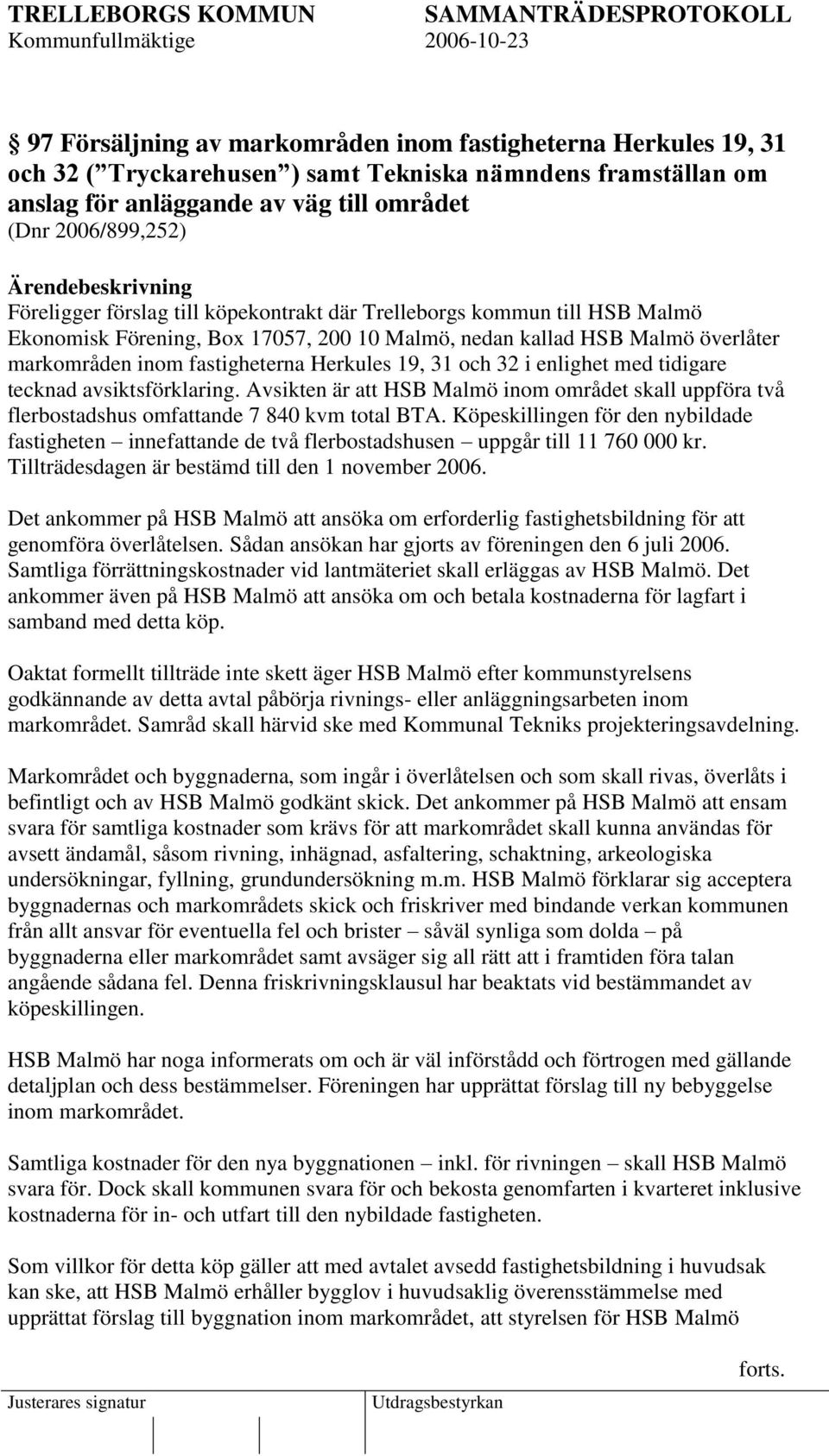 enlighet med tidigare tecknad avsiktsförklaring. Avsikten är att HSB Malmö inom området skall uppföra två flerbostadshus omfattande 7 840 kvm total BTA.