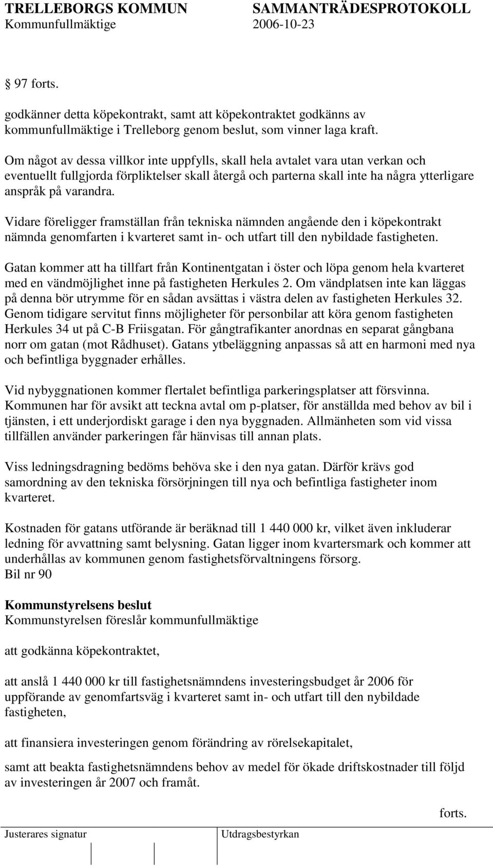 Vidare föreligger framställan från tekniska nämnden angående den i köpekontrakt nämnda genomfarten i kvarteret samt in- och utfart till den nybildade fastigheten.