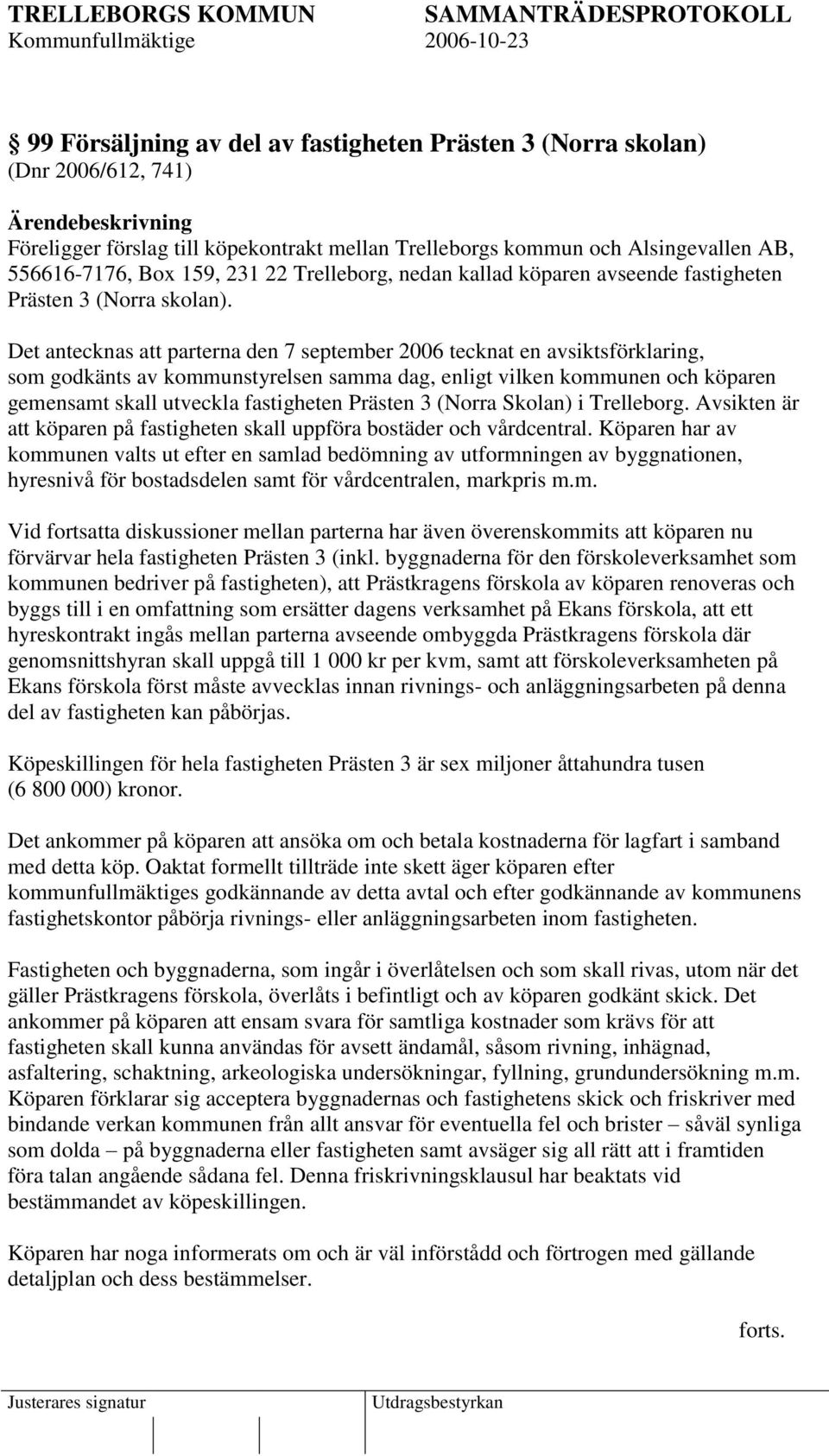 Det antecknas att parterna den 7 september 2006 tecknat en avsiktsförklaring, som godkänts av kommunstyrelsen samma dag, enligt vilken kommunen och köparen gemensamt skall utveckla fastigheten