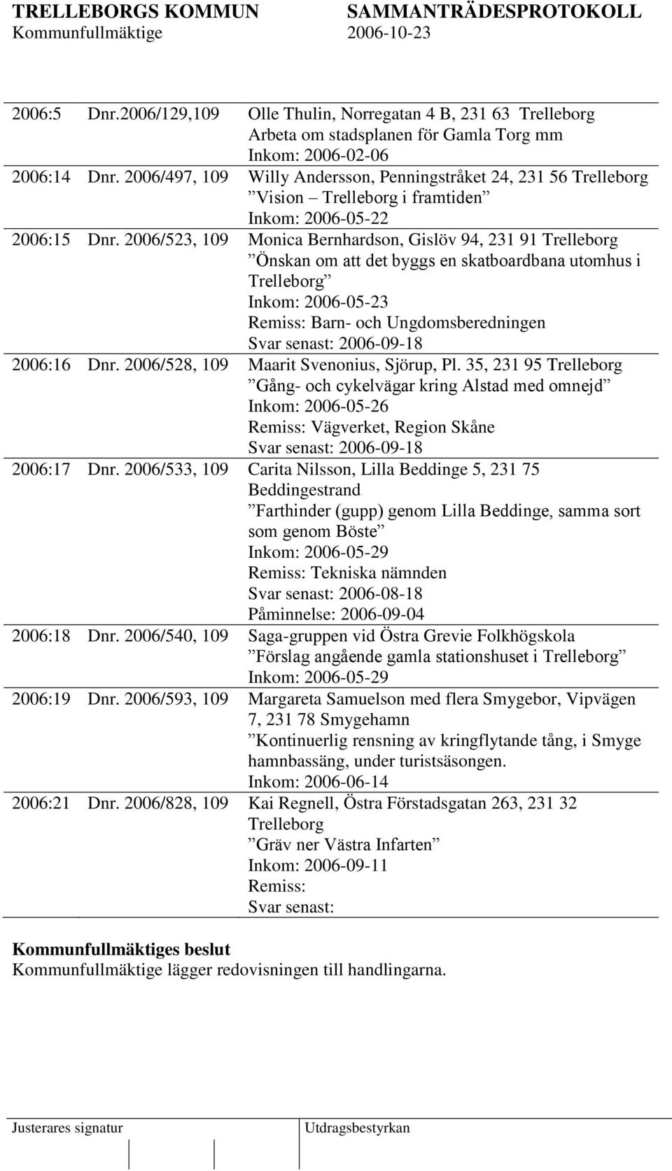 2006/523, 109 Monica Bernhardson, Gislöv 94, 231 91 Trelleborg Önskan om att det byggs en skatboardbana utomhus i Trelleborg Inkom: 2006-05-23 Remiss: Barn- och Ungdomsberedningen Svar senast: