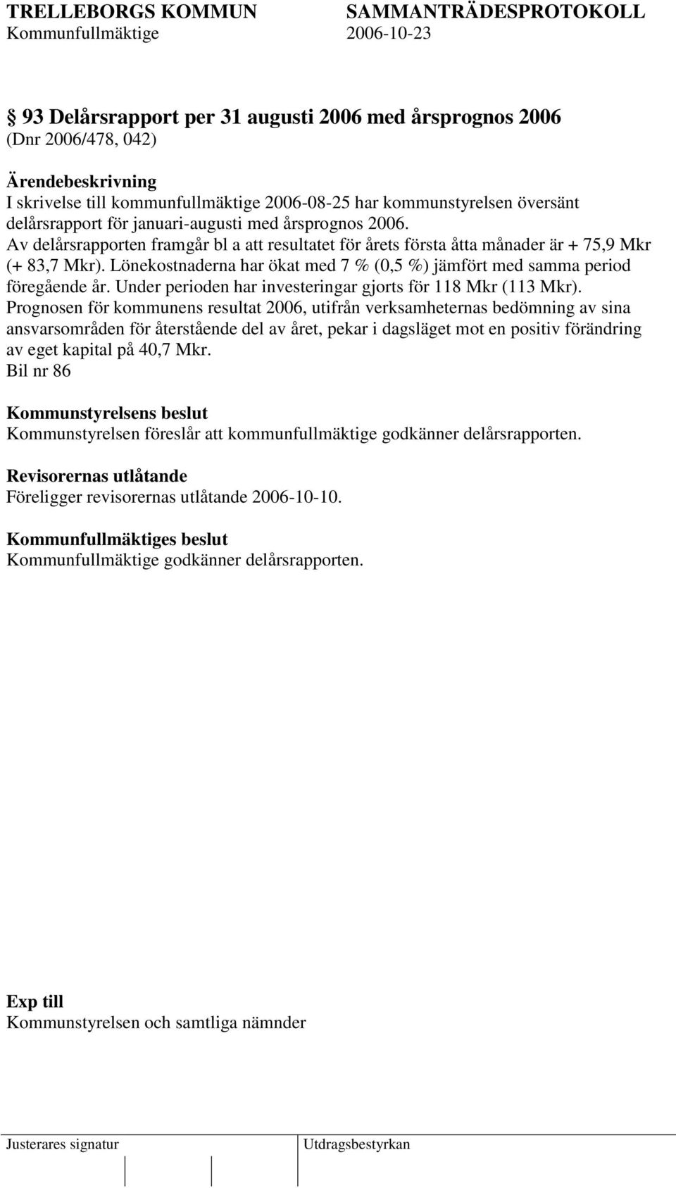 Lönekostnaderna har ökat med 7 % (0,5 %) jämfört med samma period föregående år. Under perioden har investeringar gjorts för 118 Mkr (113 Mkr).