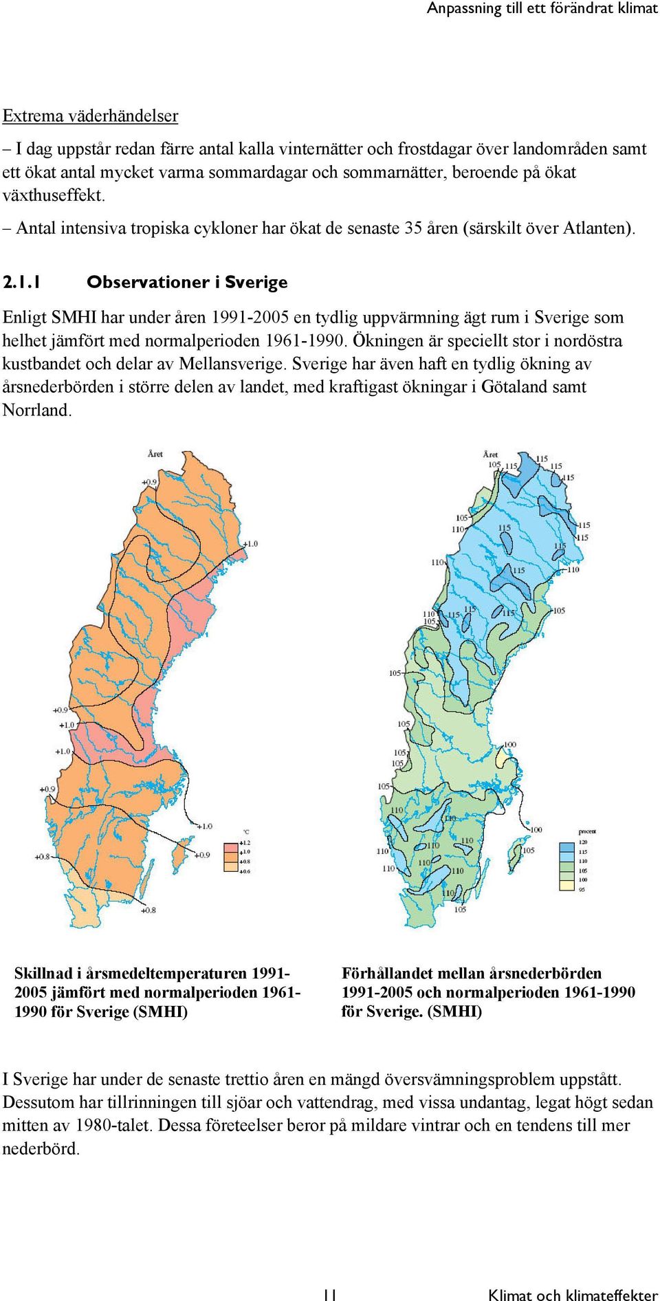 1 Observationer i Sverige Enligt SMHI har under åren 1991-2005 en tydlig uppvärmning ägt rum i Sverige som helhet jämfört med normalperioden 1961-1990.