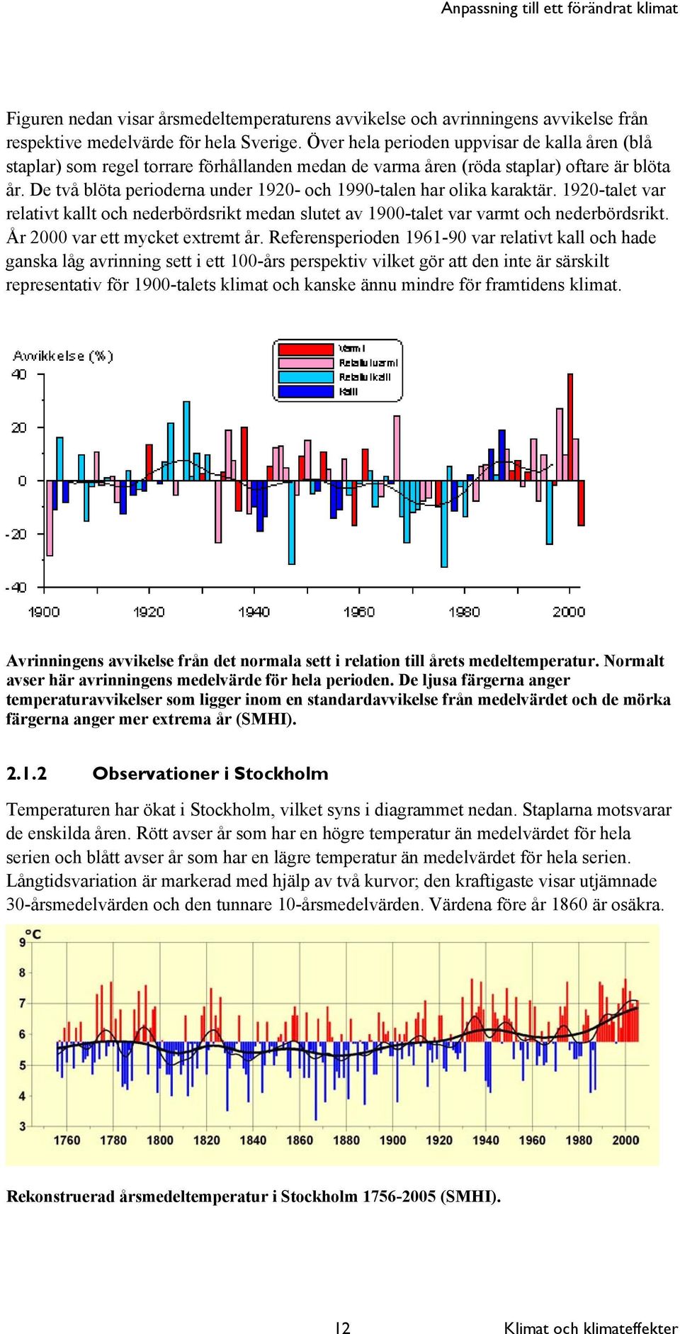 De två blöta perioderna under 1920- och 1990-talen har olika karaktär. 1920-talet var relativt kallt och nederbördsrikt medan slutet av 1900-talet var varmt och nederbördsrikt.