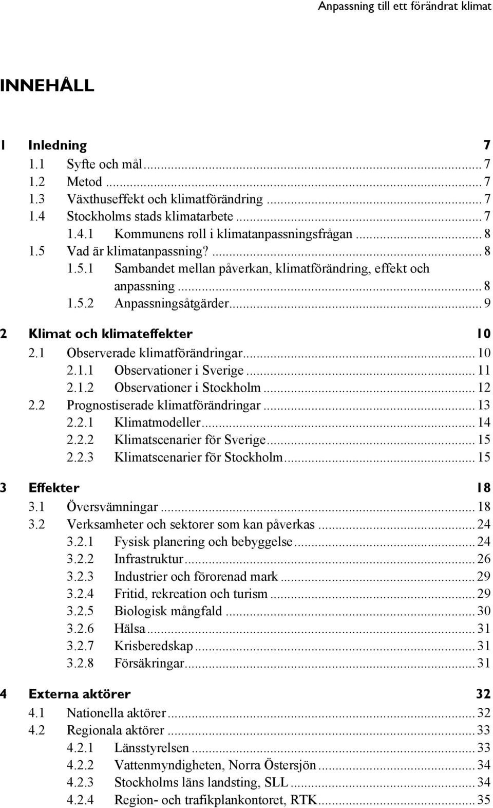 1 Observerade klimatförändringar... 10 2.1.1 Observationer i Sverige... 11 2.1.2 Observationer i Stockholm... 12 2.2 Prognostiserade klimatförändringar... 13 2.2.1 Klimatmodeller... 14 2.2.2 Klimatscenarier för Sverige.