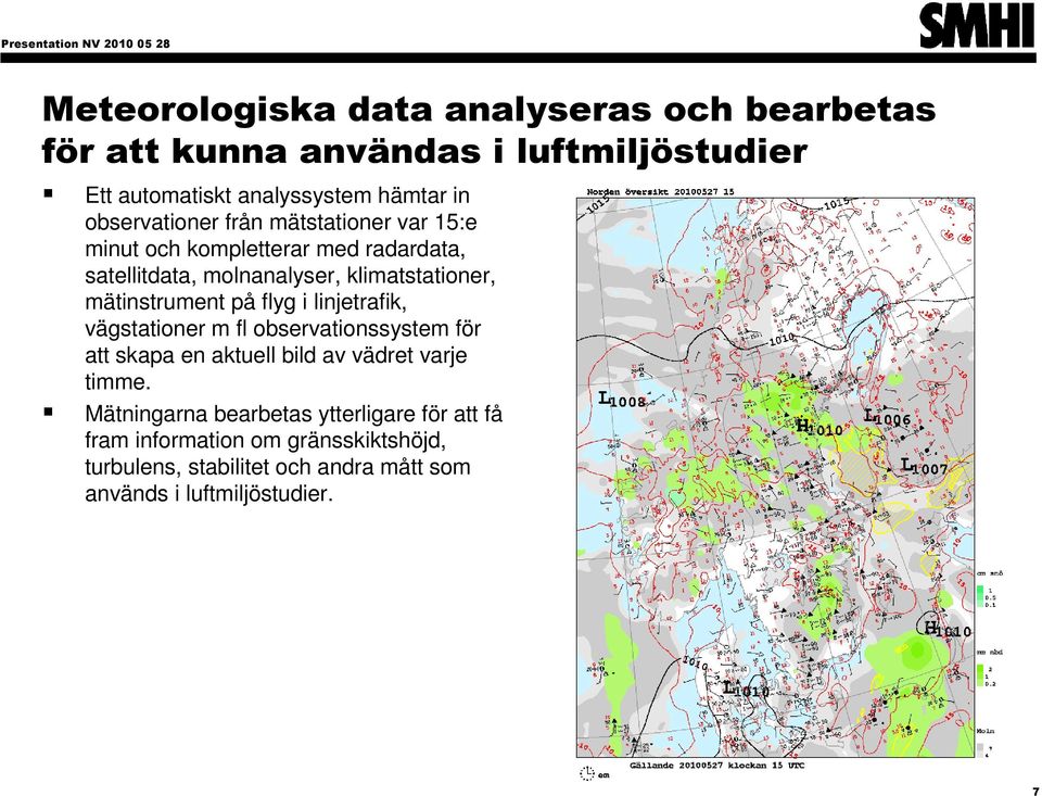 mätinstrument på flyg i linjetrafik, vägstationer m fl observationssystem för att skapa en aktuell bild av vädret varje timme.